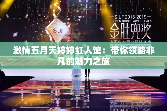 激情五月天婷婷紅人館：帶你領略非凡的魅力之旅
