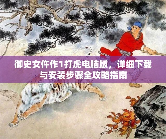 御史女仵作1打虎電腦版，詳細(xì)下載與安裝步驟全攻略指南