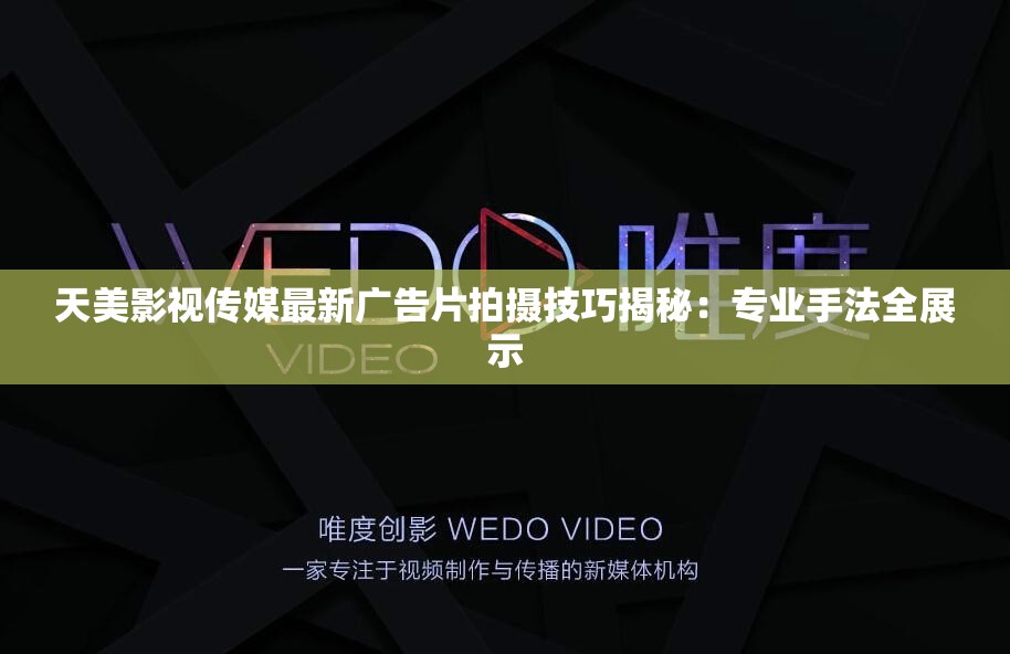 天美影視傳媒最新廣告片拍攝技巧揭秘：專業(yè)手法全展示