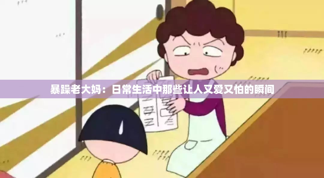 暴躁老大媽：日常生活中那些讓人又愛又怕的瞬間