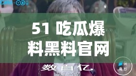 51 吃瓜爆料黑料官網(wǎng)：揭開不為人知的秘密