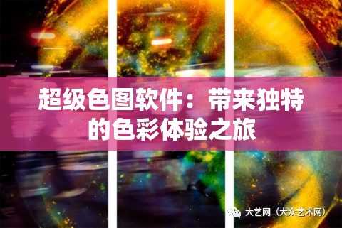 超級色圖軟件：帶來獨(dú)特的色彩體驗(yàn)之旅
