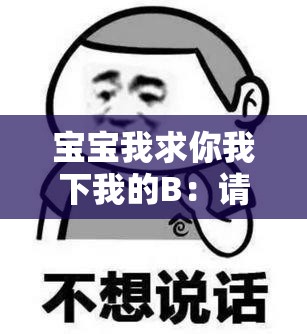 寶寶我求你我下我的B：請(qǐng)認(rèn)真傾聽(tīng)我的內(nèi)心訴求