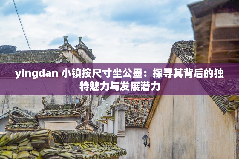 yingdan 小鎮(zhèn)按尺寸坐公墨：探尋其背后的獨特魅力與發(fā)展?jié)摿? title=
