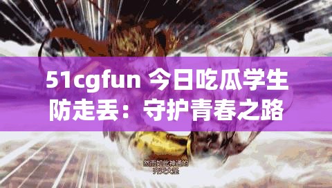 51cgfun 今日吃瓜學生防走丟：守護青春之路