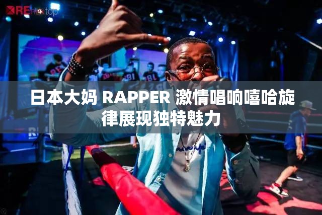日本大媽 RAPPER 激情唱響嘻哈旋律展現(xiàn)獨特魅力