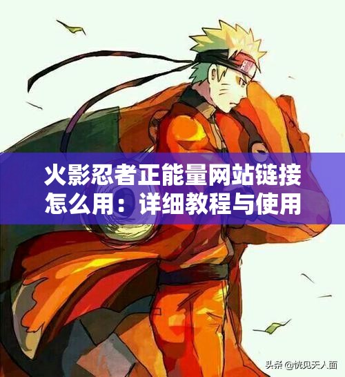 火影忍者正能量網(wǎng)站鏈接怎么用：詳細教程與使用方法介紹