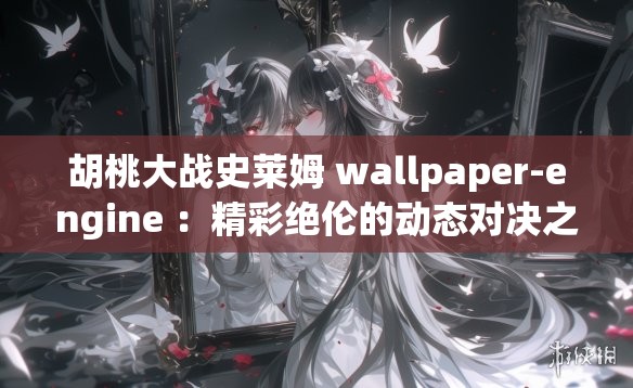 胡桃大戰(zhàn)史萊姆 wallpaper-engine ：精彩絕倫的動態(tài)對決之旅