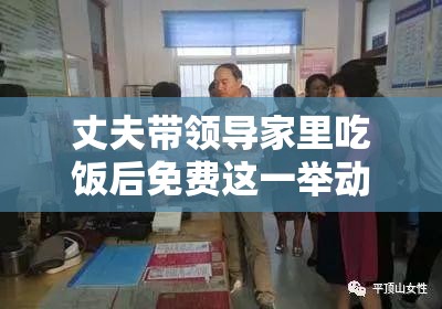 丈夫帶領(lǐng)導(dǎo)家里吃飯后免費(fèi)這一舉動究竟為何