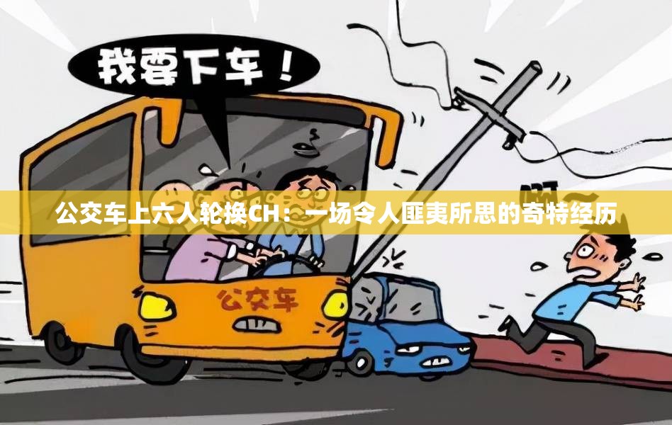 公交車上六人輪換CH：一場令人匪夷所思的奇特經(jīng)歷