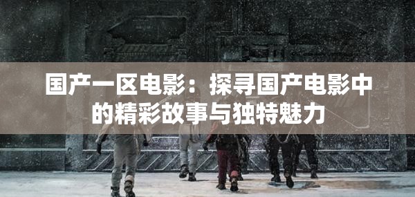 國(guó)產(chǎn)一區(qū)電影：探尋國(guó)產(chǎn)電影中的精彩故事與獨(dú)特魅力