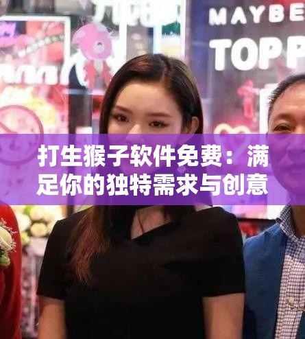 打生猴子軟件免費(fèi)：滿足你的獨(dú)特需求與創(chuàng)意想象