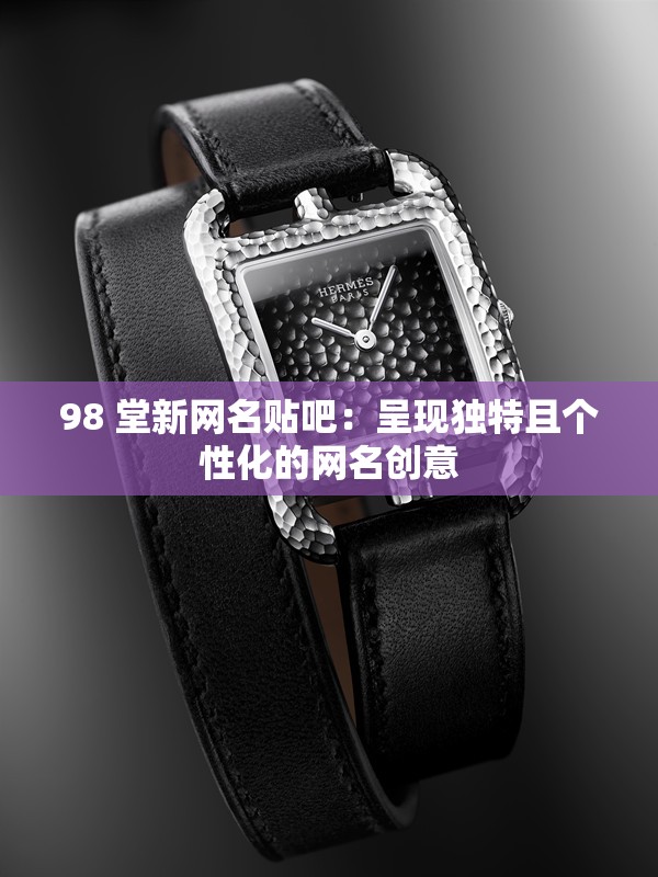 98 堂新網名貼吧：呈現(xiàn)獨特且個性化的網名創(chuàng)意