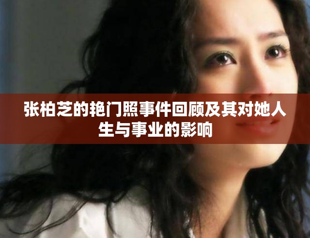 張柏芝的艷門照事件回顧及其對(duì)她人生與事業(yè)的影響