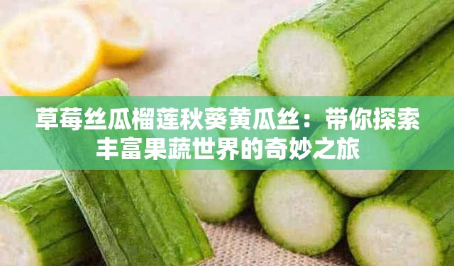 草莓絲瓜榴蓮秋葵黃瓜絲：帶你探索豐富果蔬世界的奇妙之旅