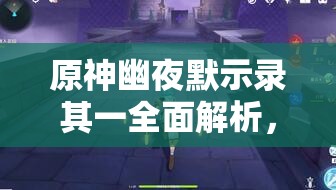 原神幽夜默示錄其一全面解析，詳盡步驟與技巧助你輕松通關(guān)攻略