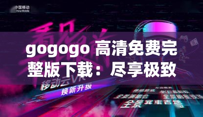 gogogo 高清免費(fèi)完整版下載：盡享極致視聽(tīng)盛宴