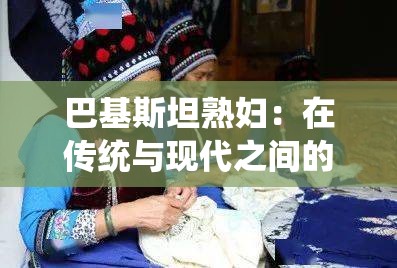 巴基斯坦熟婦：在傳統(tǒng)與現(xiàn)代之間的生活與故事