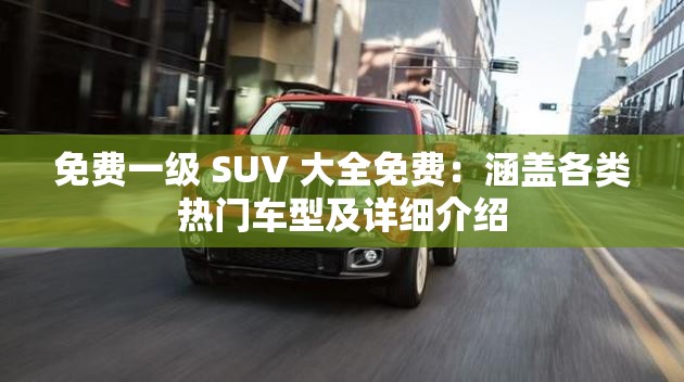 免費一級 SUV 大全免費：涵蓋各類熱門車型及詳細(xì)介紹