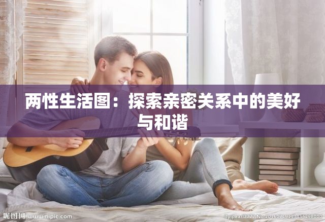 兩性生活圖：探索親密關(guān)系中的美好與和諧