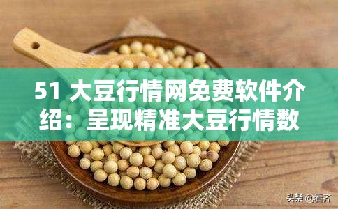 51 大豆行情網(wǎng)免費(fèi)軟件介紹：呈現(xiàn)精準(zhǔn)大豆行情數(shù)據(jù)