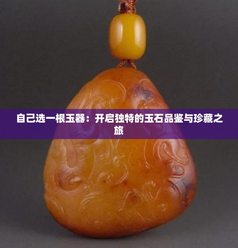 自己選一根玉器：開啟獨(dú)特的玉石品鑒與珍藏之旅