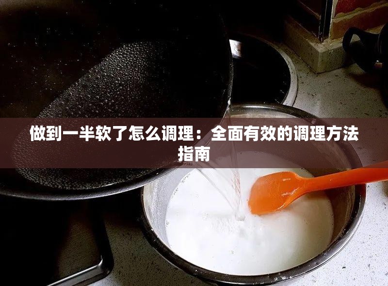 做到一半軟了怎么調理：全面有效的調理方法指南