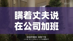 瞞著丈夫說(shuō)在公司加班日?。浩拮又e言背后的情感掙扎與抉擇