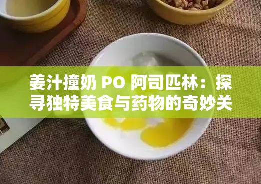 姜汁撞奶 PO 阿司匹林：探尋獨(dú)特美食與藥物的奇妙關(guān)聯(lián)