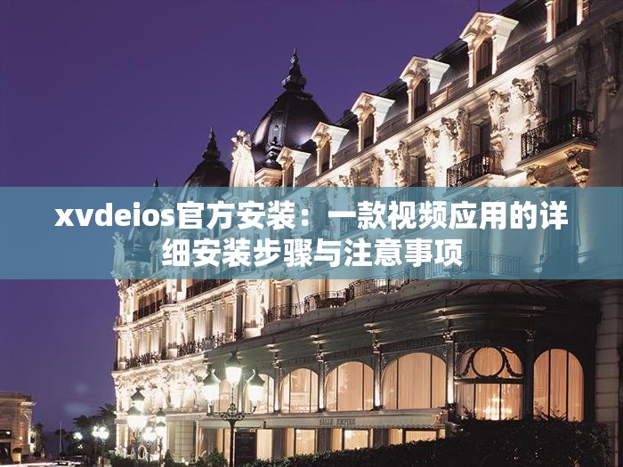 xvdeios官方安裝：一款視頻應(yīng)用的詳細(xì)安裝步驟與注意事項(xiàng)