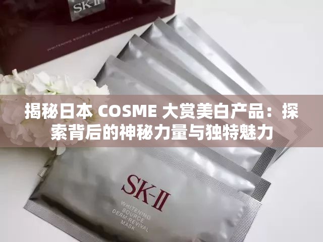 揭秘日本 COSME 大賞美白產(chǎn)品：探索背后的神秘力量與獨(dú)特魅力