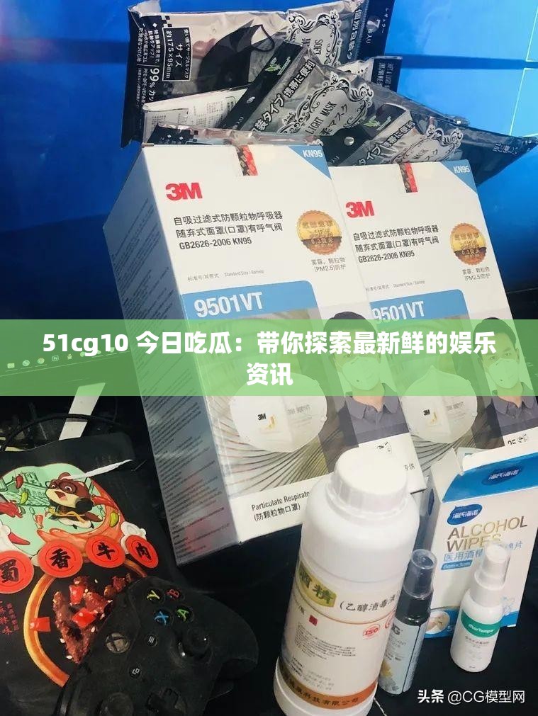 51cg10 今日吃瓜：帶你探索最新鮮的娛樂資訊