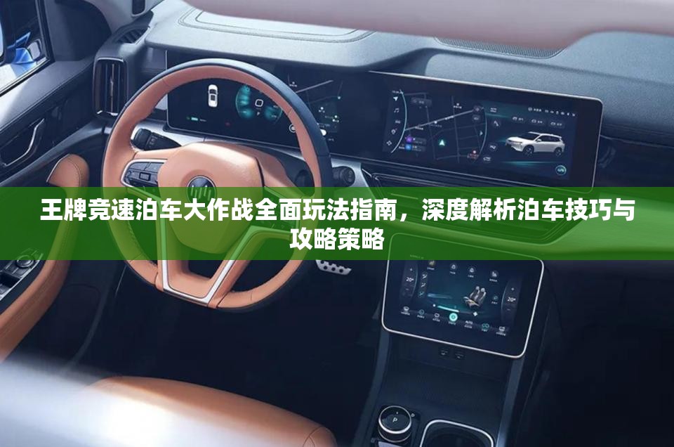 王牌競速泊車大作戰(zhàn)全面玩法指南，深度解析泊車技巧與攻略策略