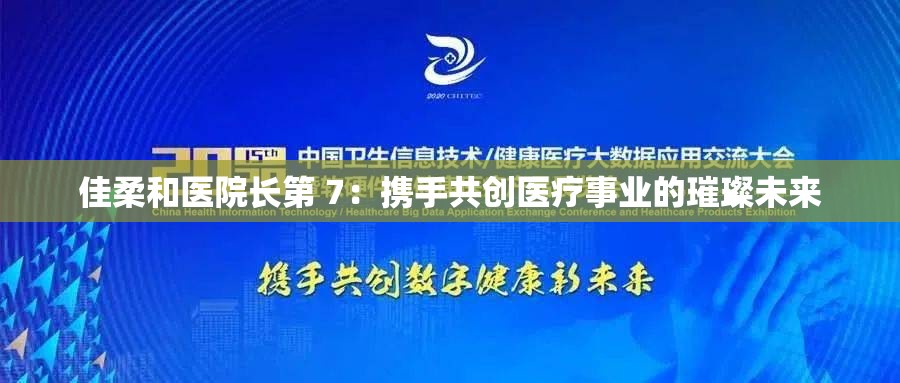 佳柔和醫(yī)院長第 7：攜手共創(chuàng)醫(yī)療事業(yè)的璀璨未來