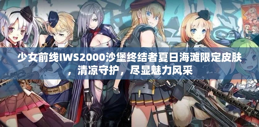 少女前線IWS2000沙堡終結(jié)者夏日海灘限定皮膚，清涼守護(hù)，盡顯魅力風(fēng)采