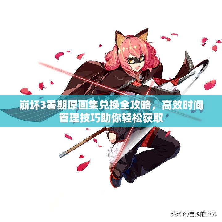 崩壞3暑期原畫集兌換全攻略，高效時間管理技巧助你輕松獲取