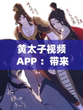 黃太子視頻 APP ：帶來精彩無限的視聽盛宴