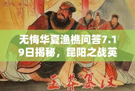 無悔華夏漁樵問答7.19日揭秘，昆陽之戰(zhàn)英勇無畏的劉秀傳奇答案