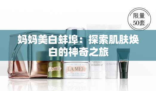媽媽美白蚌埠：探索肌膚煥白的神奇之旅