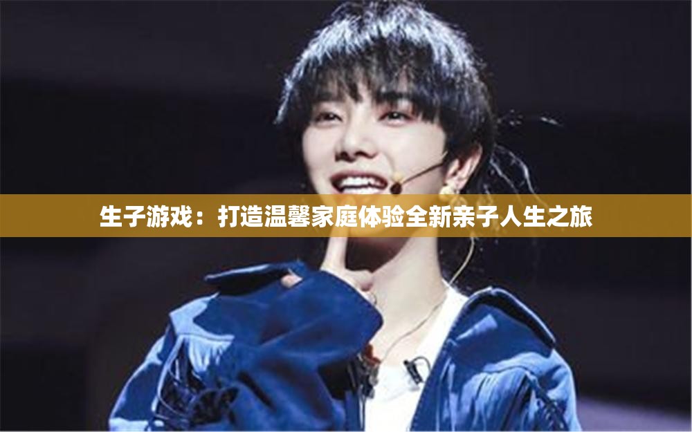 生子游戲：打造溫馨家庭體驗全新親子人生之旅
