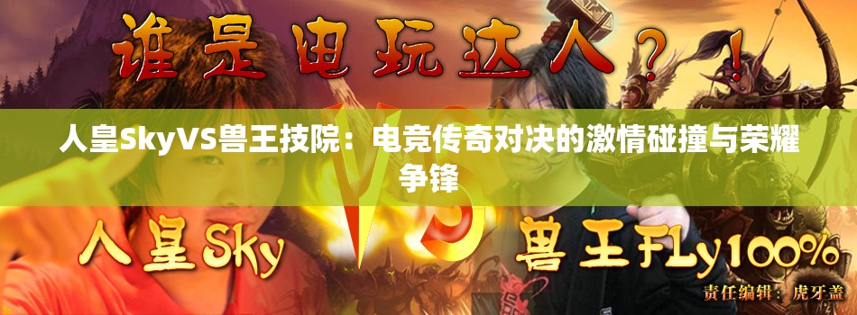 人皇SkyVS獸王技院：電競傳奇對(duì)決的激情碰撞與榮耀爭鋒