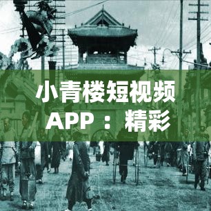 小青樓短視頻 APP ：精彩內(nèi)容不停 快樂(lè)隨時(shí)相伴