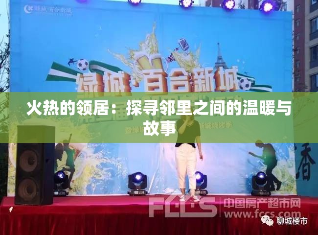 火熱的領(lǐng)居：探尋鄰里之間的溫暖與故事