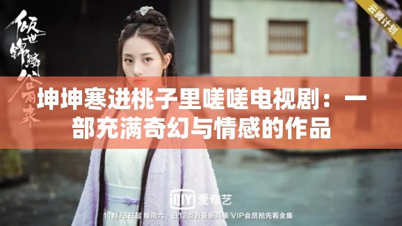 坤坤寒進(jìn)桃子里嗟嗟電視?。阂徊砍錆M奇幻與情感的作品