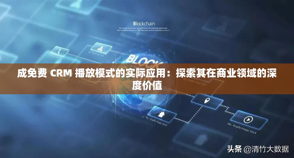 成免費 CRM 播放模式的實際應(yīng)用：探索其在商業(yè)領(lǐng)域的深度價值