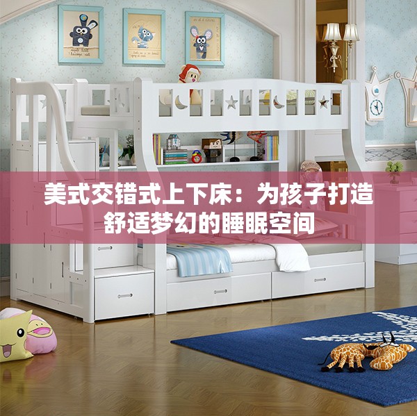 美式交錯式上下床：為孩子打造舒適夢幻的睡眠空間