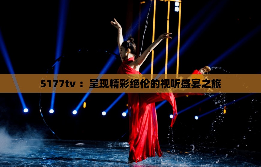 5177tv ：呈現(xiàn)精彩絕倫的視聽盛宴之旅