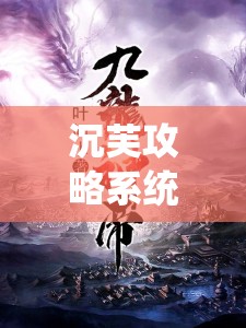沉芙攻略系統(tǒng)小說筆趣閣：帶你走進(jìn)精彩的小說世界