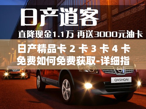 日產(chǎn)精品卡 2 卡 3 卡 4 卡免費如何免費獲取-詳細(xì)指南及注意事項