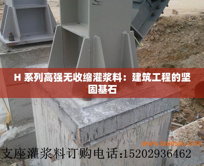 H 系列高強(qiáng)無收縮灌漿料：建筑工程的堅(jiān)固基石